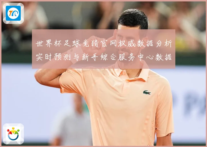 世界杯足球竞猜官网权威数据分析实时预测与新手综合服务中心数据研判-深度解析