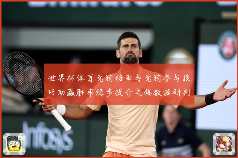 世界杯体育竞猜赔率与竞猜参与技巧助赢胜率稳步提升之路数据研判-深度解析