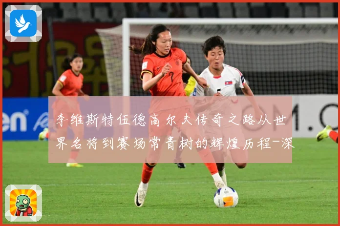 李维斯特伍德高尔夫传奇之路从世界名将到赛场常青树的辉煌历程-深度解析