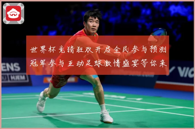 世界杯竞猜狂欢开启全民参与预测冠军参与互动足球激情盛宴等你来数据研判-深度解析