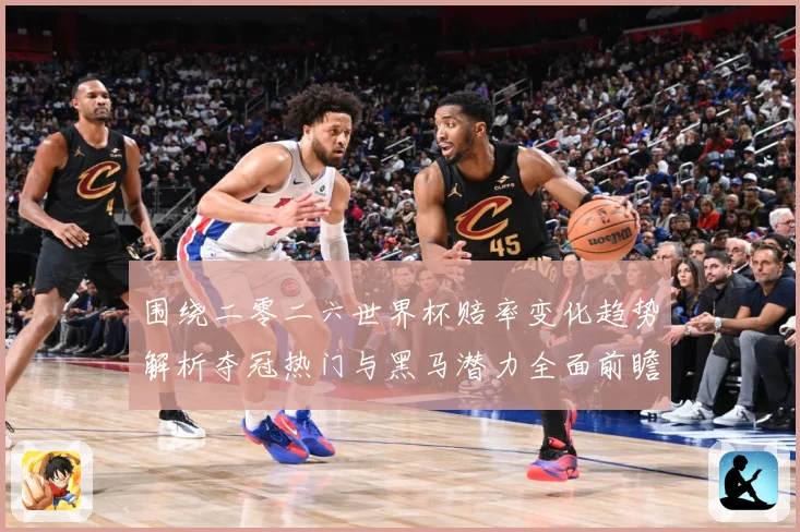围绕二零二六世界杯赔率变化趋势解析夺冠热门与黑马潜力全面前瞻数据研判-深度解析