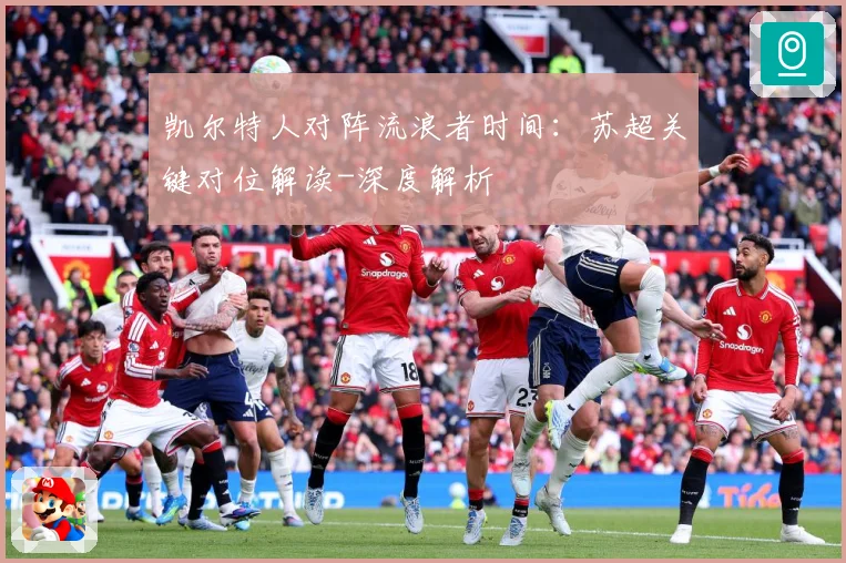 凯尔特人对阵流浪者时间：苏超关键对位解读-深度解析