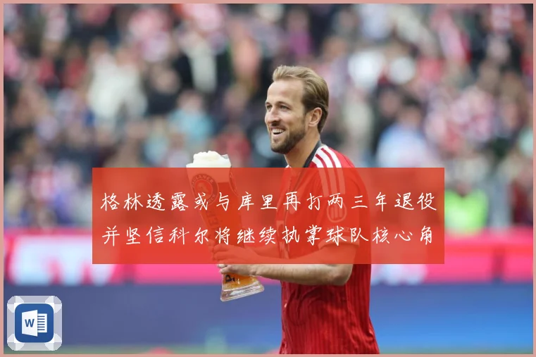 格林透露或与库里再打两三年退役并坚信科尔将继续执掌球队核心角赛场复盘-深度解析