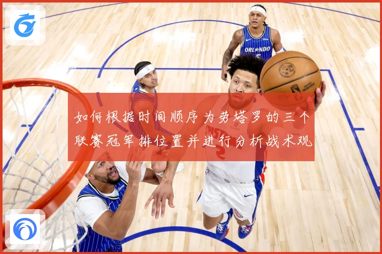 如何根据时间顺序为劳塔罗的三个联赛冠军排位置并进行分析战术观察-深度解析