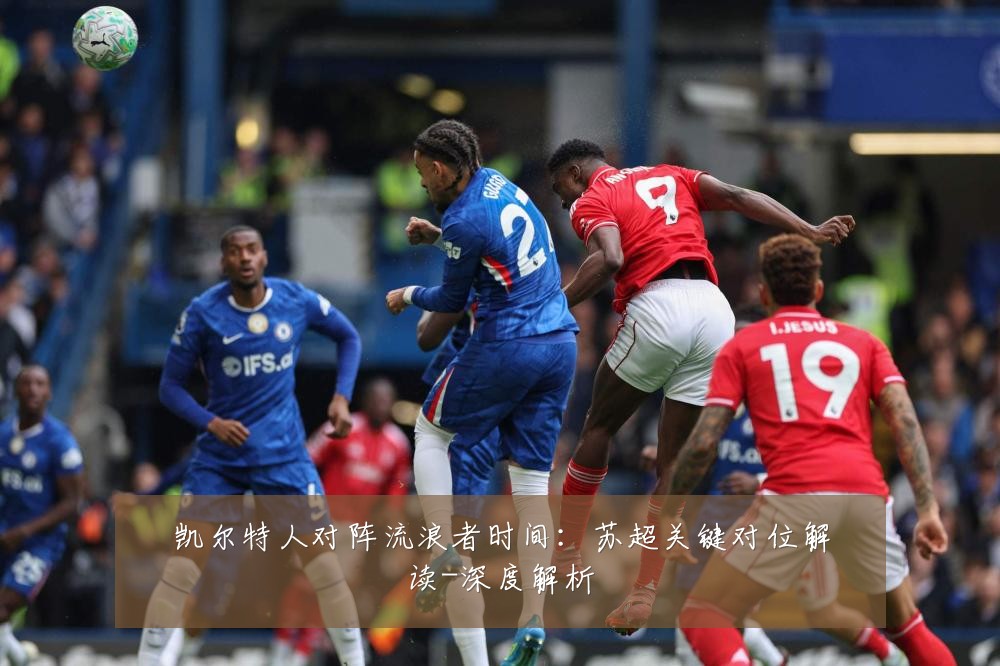 凯尔特人对阵流浪者时间：苏超关键对位解读-深度解析