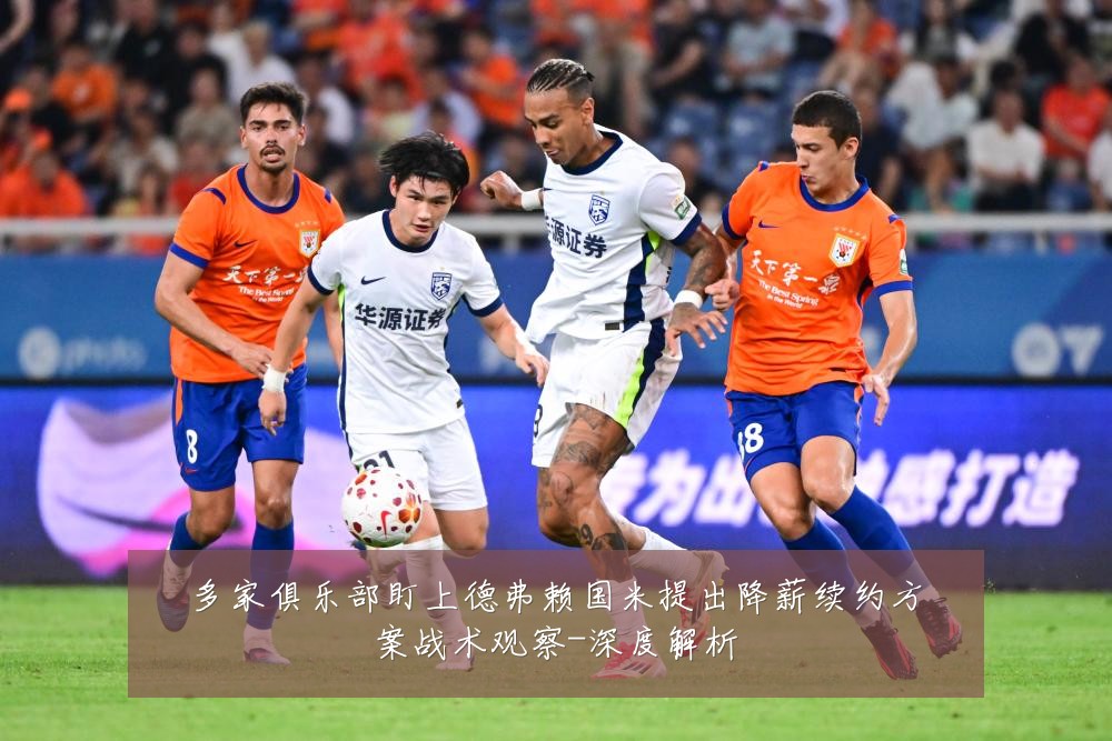 多家俱乐部盯上德弗赖国米提出降薪续约方案战术观察-深度解析