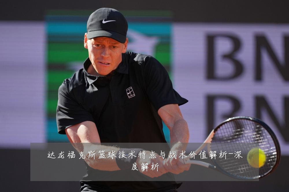 达龙福克斯篮球技术特点与战术价值解析-深度解析