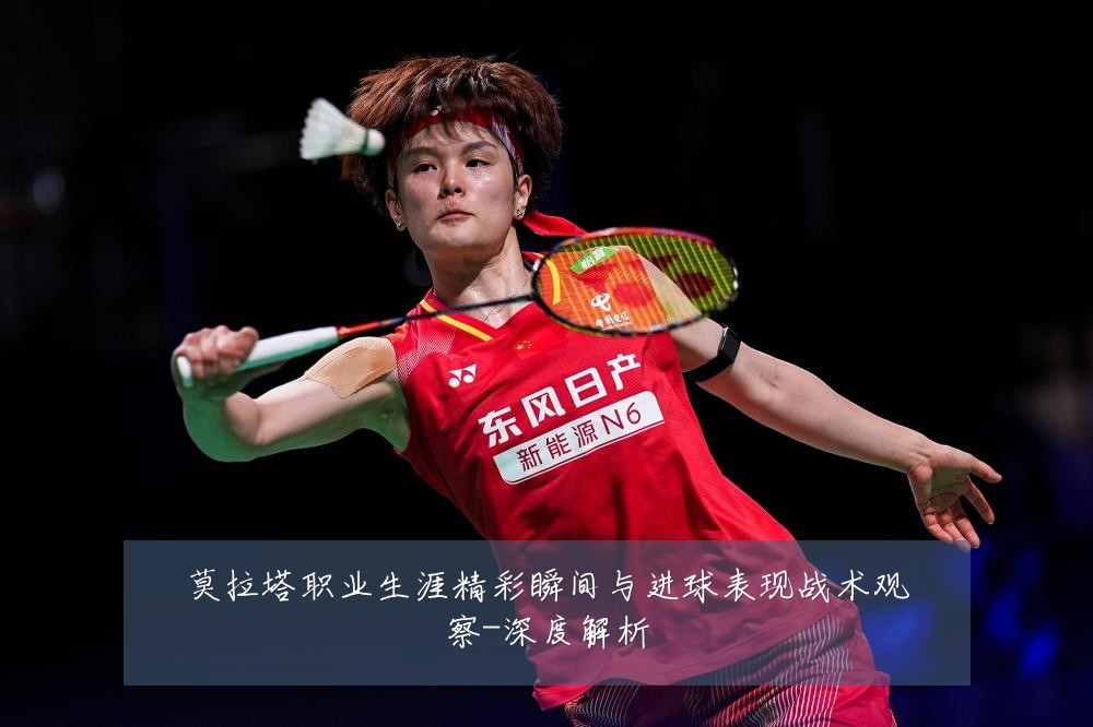 莫拉塔职业生涯精彩瞬间与进球表现战术观察-深度解析
