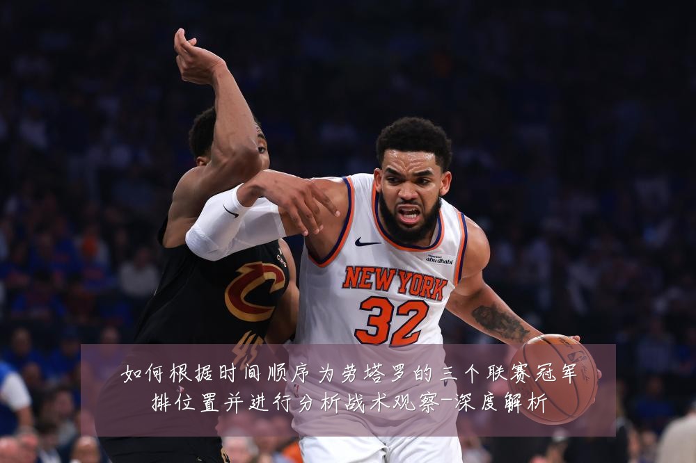 如何根据时间顺序为劳塔罗的三个联赛冠军排位置并进行分析战术观察-深度解析